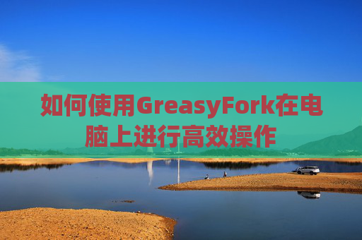 如何使用GreasyFork在电脑上进行高效操作