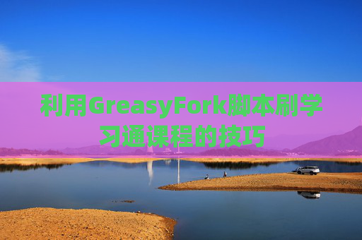 利用GreasyFork脚本刷学习通课程的技巧